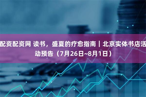 配资配资网 读书，盛夏的疗愈指南｜北京实体书店活动预告（7月26日~8月1日）