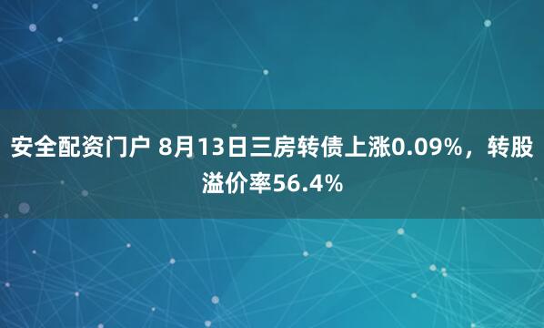 安全配资门户 8月13日三房转债上涨0.09%，转股溢价率56.4%