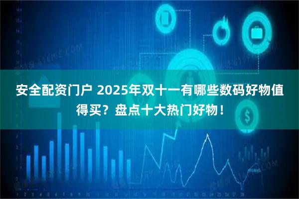 安全配资门户 2025年双十一有哪些数码好物值得买？盘点十大热门好物！