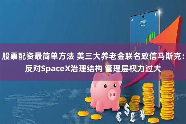 股票配资最简单方法 美三大养老金联名致信马斯克：反对SpaceX治理结构 管理层权力过大