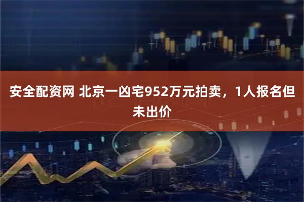 安全配资网 北京一凶宅952万元拍卖，1人报名但未出价